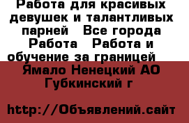 Работа для красивых девушек и талантливых парней - Все города Работа » Работа и обучение за границей   . Ямало-Ненецкий АО,Губкинский г.